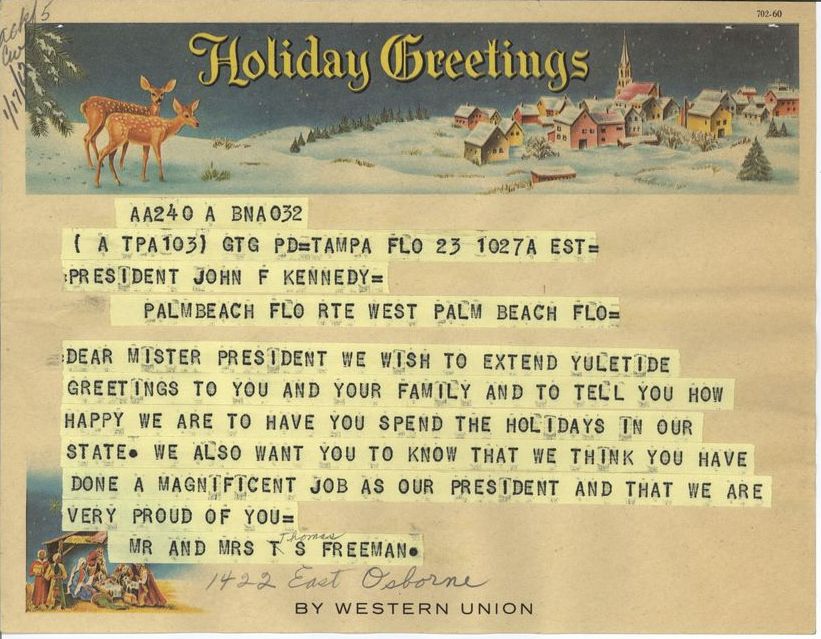 Telegram reading" Dear Mr. President we wish to extend yuletide greetings to you and your family and to tell you how happy we are to have you spend the holidays in our state. We also want you to know that we think you have done a magnificent job as our President and that we are very proud of you. Mr and Mrs TS Freeman" sent from Palm Beach, Florida.